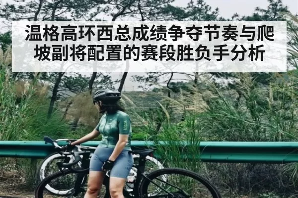 温格高环西总成绩争夺节奏与爬坡副将配置的赛段胜负手分析